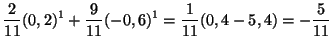 $\displaystyle \frac{2}{11}(0,2)^1+\frac{9}{11}(-0,6)^1=\frac{1}{ 11}(0,4-5,4)=-\frac{5}{11}
$