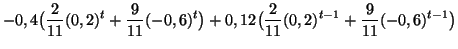$\displaystyle -0,4\bigl(\frac{2}{11}(0,2)^t+\frac{9}{11}(-0,6)^t\bigr)+0,12\bigl(\frac{2}{11}(0,2)^{t-1}+\frac{9}{11}(-0,6)^{t-1}\bigr)$