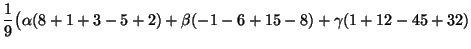 $\displaystyle \frac{1}{9}\bigl({\alpha}(8+1+3-5+2)+{\beta}(-1-6+15-8)+{\gamma}(1+12-45+32)$