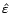 $ \hat{\varepsilon}$