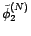 $ \tilde{\phi}_1^{(N)}$