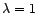 $ {\lambda}=1$