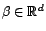 $ {\beta}\in {\mathbb{R}}^d$
