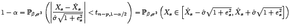 $\displaystyle 1-{\alpha}=\P_{{\beta},{\sigma}^2}\left(\left\vert\frac{X_s-\hat ... ...s-\hat{\sigma}\sqrt{1+e^2_s},\hat X_s+\hat{\sigma}\sqrt{1+e^2_s}\right]\right) $
