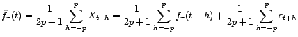 $\displaystyle \hat f_{\tau}(t)=\frac{1}{2p+1}\sum_{h=-p}^pX_{t+h}=\frac{1}{2p+1}\sum_{h=-p}^pf_{\tau}(t+h)+ \frac{1}{2p+1}\sum_{h=-p}^p{\varepsilon}_{t+h} $
