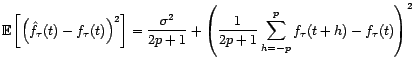 $\displaystyle {\mathbb{E}}\left[\left(\hat f_{\tau}(t)-f_{\tau}(t)\right)^2\rig... ...a^2}{2p+1}+\left(\frac{1}{2p+1}\sum_{h=-p}^pf_{\tau}(t+h)-f_{\tau}(t)\right)^2 $