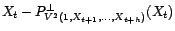 $\displaystyle X_t-P^\bot_{V^2(1,X_{t+1},\ldots,X_{t+h})}(X_t)+{\alpha}_h^{(h)}\left(X_{t+h}-P^\bot_{V^2(1,X_{t+1},\ldots,X_{t+h-1})}(X_{t+h})\right)$