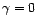 $ {\gamma}=0$